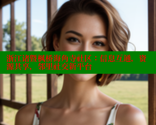 浙江诸暨枫桥海角寺社区：信息互通，资源共享，邻里社交新平台