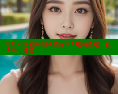 海角天赐碧园社区生活号：电话直达，社区事一键通