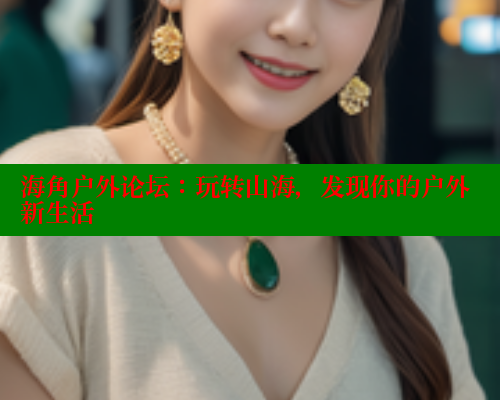 海角户外论坛：玩转山海，发现你的户外新生活
