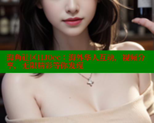 海角社区HJ0ec：海外华人互动，视频分享，无限精彩等你发现
