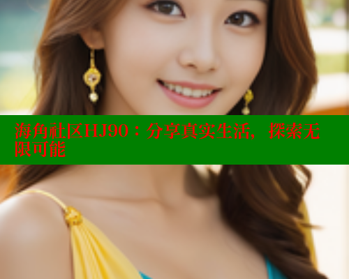 海角社区HJ90：分享真实生活，探索无限可能