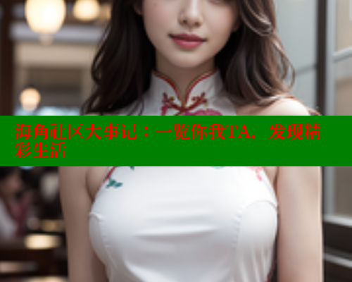 海角社区大事记：一览你我TA，发现精彩生活
