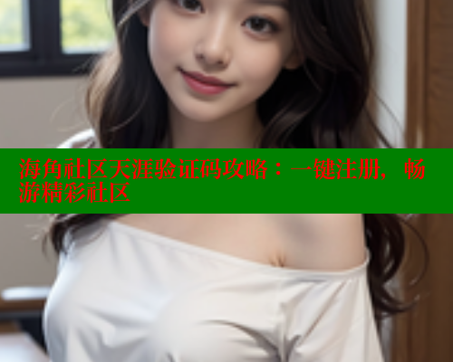 海角社区天涯验证码攻略：一键注册，畅游精彩社区