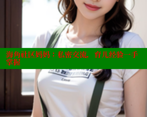海角社区妈妈：私密交流，育儿经验一手掌握