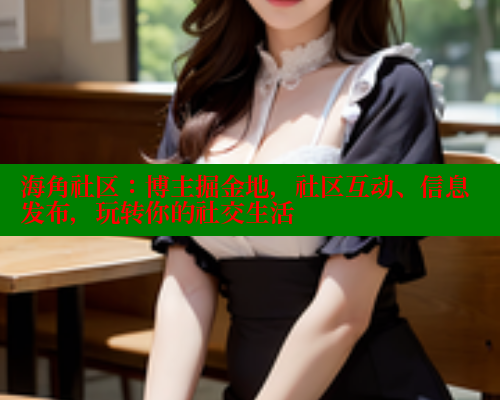 海角社区：博主掘金地，社区互动、信息发布，玩转你的社交生活