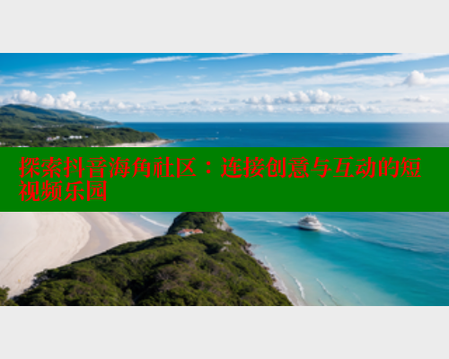 探索抖音海角社区：连接创意与互动的短视频乐园