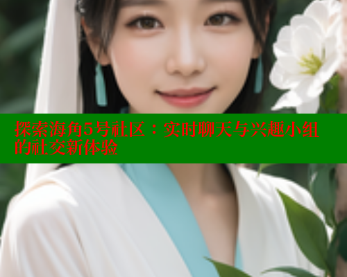 探索海角5号社区：实时聊天与兴趣小组的社交新体验