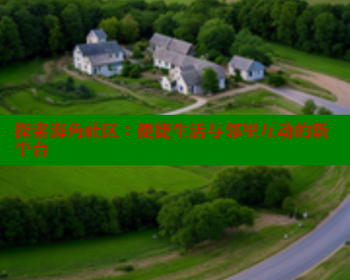 探索海角社区：便捷生活与邻里互动的新平台