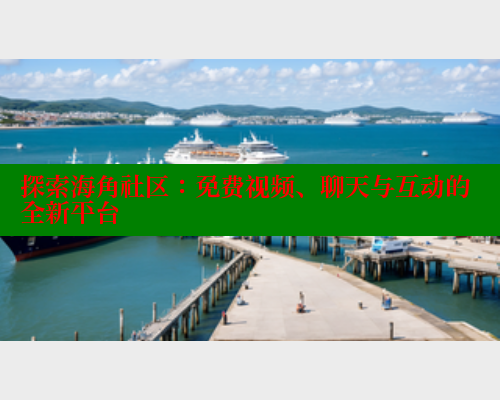 探索海角社区：免费视频、聊天与互动的全新平台