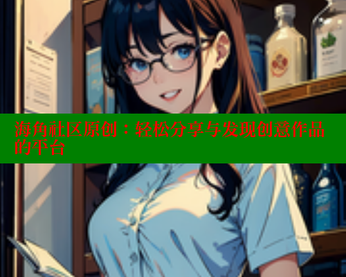 海角社区原创：轻松分享与发现创意作品的平台