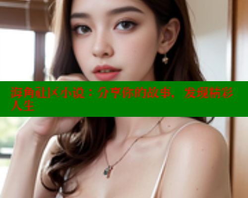 海角社区小说：分享你的故事，发现精彩人生