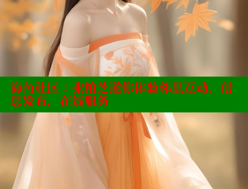 海角社区：张柏芝邀你体验邻里互动，信息发布，在线服务