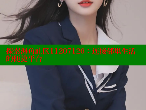 探索海角社区11207126：连接邻里生活的便捷平台