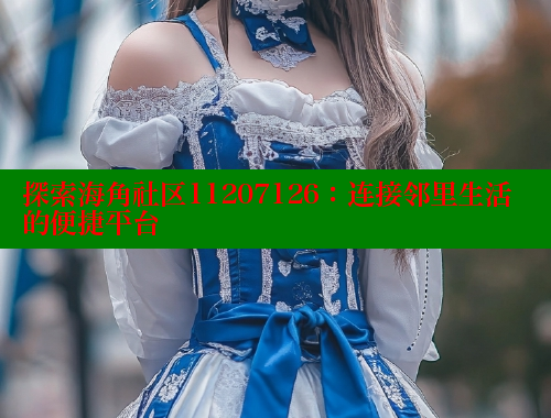 探索海角社区11207126：连接邻里生活的便捷平台