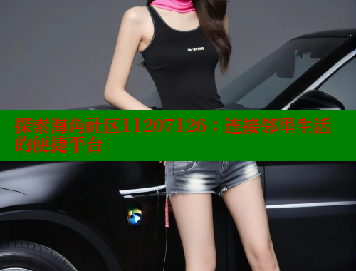 探索海角社区11207126：连接邻里生活的便捷平台