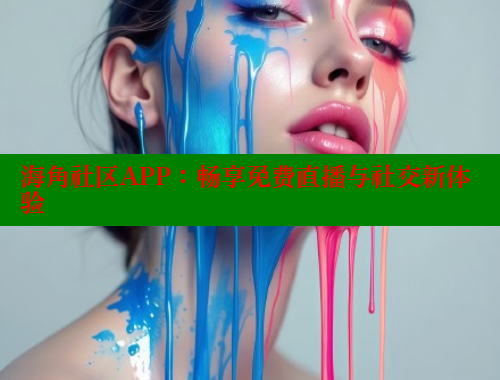 海角社区APP：畅享免费直播与社交新体验
