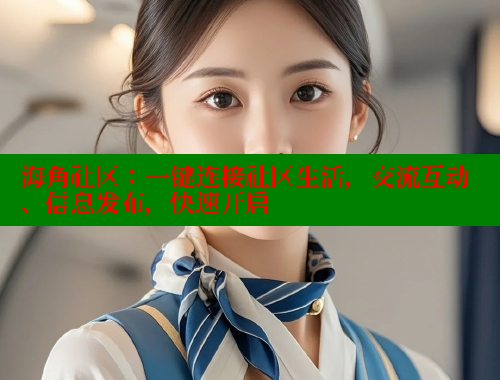海角社区：一键连接社区生活，交流互动、信息发布，快速开启