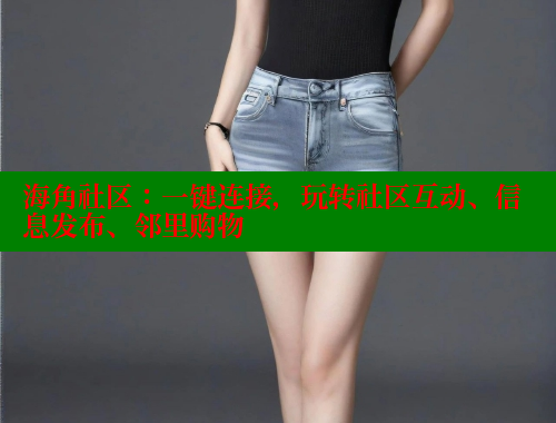 海角社区：一键连接，玩转社区互动、信息发布、邻里购物