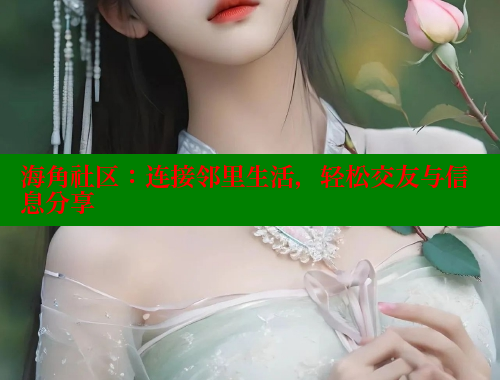 海角社区：连接邻里生活，轻松交友与信息分享