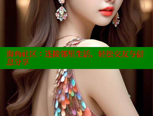 海角社区：连接邻里生活，轻松交友与信息分享