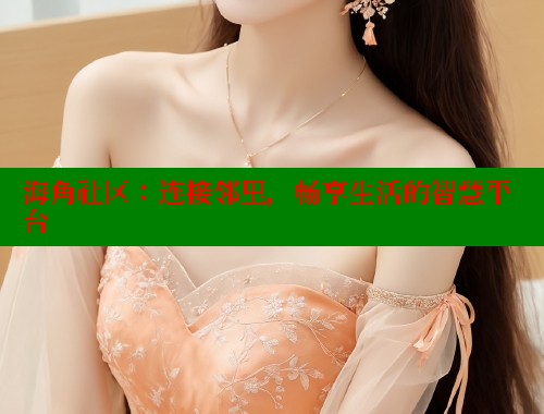 海角社区：连接邻里，畅享生活的智慧平台