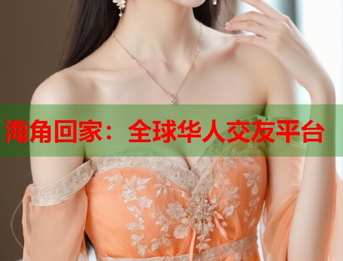 海角回家：全球华人交友平台