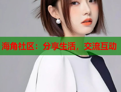 海角社区：分享生活，交流互动