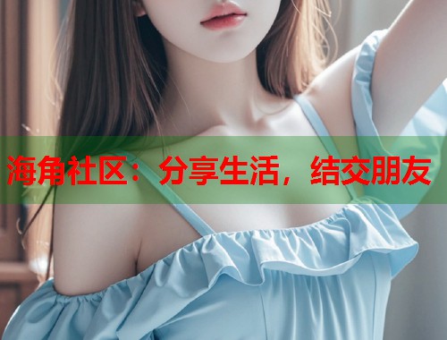 海角社区：分享生活，结交朋友