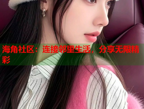 海角社区:连接邻里生活,分享无限精彩 海角社区:连接邻里生活,分享无限精彩