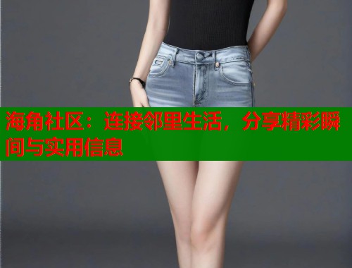 海角社区：连接邻里生活，分享精彩瞬间与实用信息