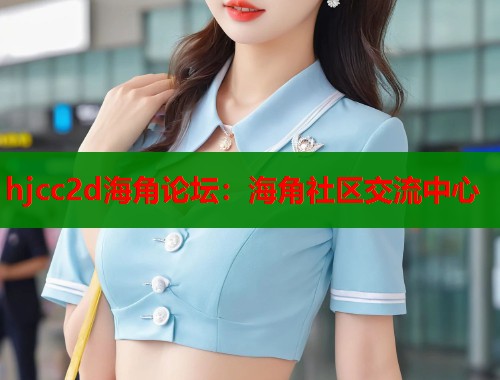 hjcc2d海角论坛：海角社区交流中心