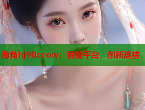 海角hj90ccow：智能平台，创新连接