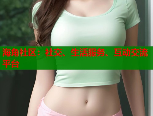 海角社区：社交、生活服务、互动交流平台