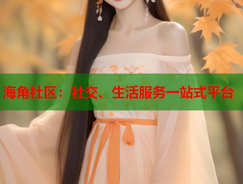 海角社区：社交、生活服务一站式平台
