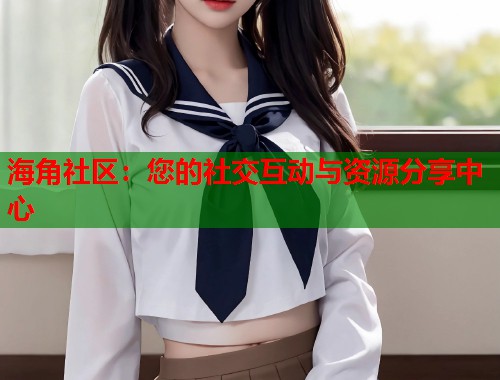 海角社区：您的社交互动与资源分享中心