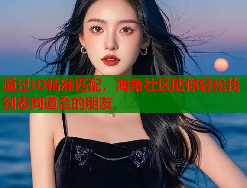 通过ID精准匹配,海角社区助你轻松找到志同道合的朋友 通过ID精准匹配,海角社区助你轻松找到志同道合的朋友