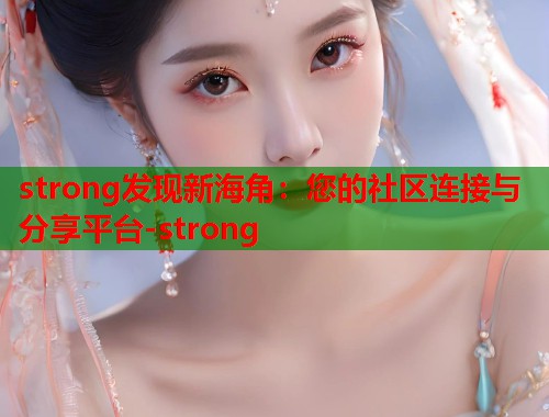 strong发现新海角：您的社区连接与分享平台-strong