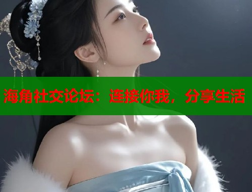 海角社交论坛：连接你我，分享生活