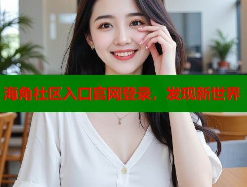 海角社区入口官网登录，发现新世界