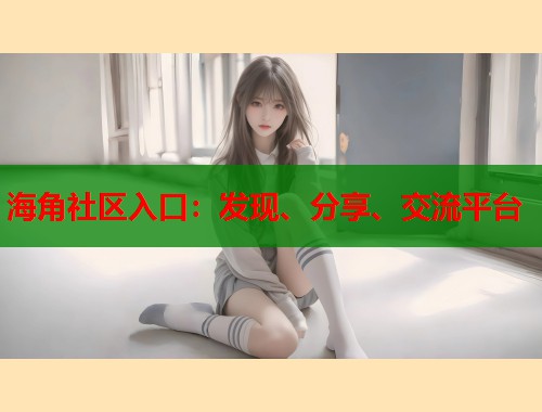 海角社区入口：发现、分享、交流平台