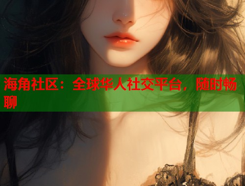 海角社区：全球华人社交平台，随时畅聊
