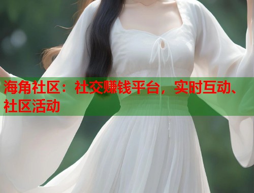 海角社区：社交赚钱平台，实时互动、社区活动