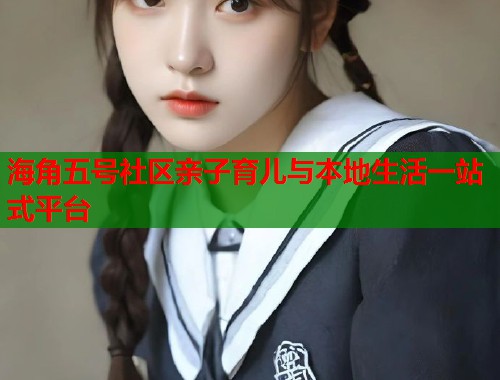 海角五号社区亲子育儿与本地生活一站式平台
