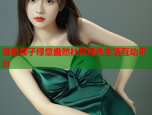 海角侄子绿意盎然社区绿色生活互动平台