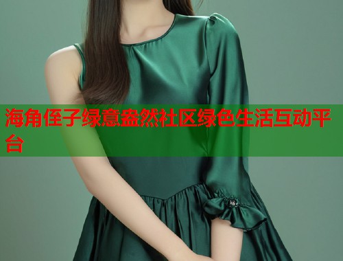 海角侄子绿意盎然社区绿色生活互动平台