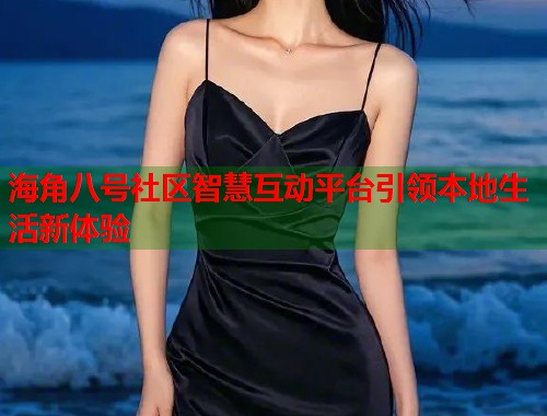 海角八号社区智慧互动平台引领本地生活新体验