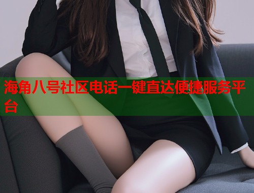 海角八号社区电话一键直达便捷服务平台