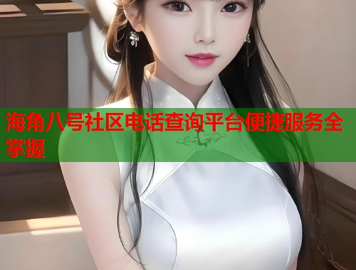 海角八号社区电话查询平台便捷服务全掌握