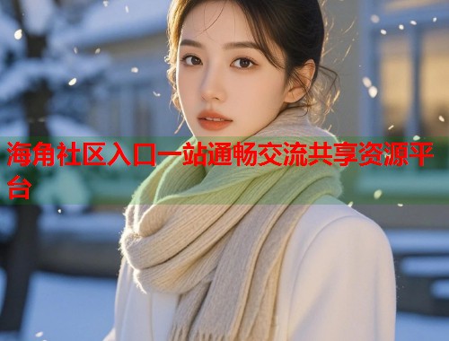 海角社区入口一站通畅交流共享资源平台 海角社区入口一站通畅交流共享资源平台