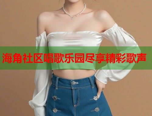 海角社区唱歌乐园尽享精彩歌声 海角社区唱歌乐园尽享精彩歌声
